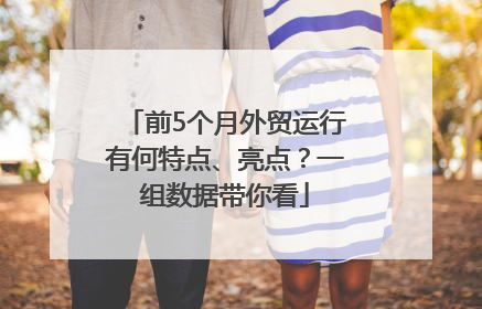 前5个月外贸运行有何特点、亮点？一组数据带你看