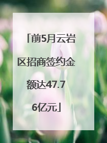 前5月云岩区招商签约金额达47.76亿元