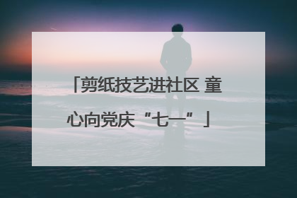 剪纸技艺进社区 童心向党庆“七一”