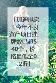 加速甩卖！今年不良资产项目挂牌数已超540个，价格最低至0.2折