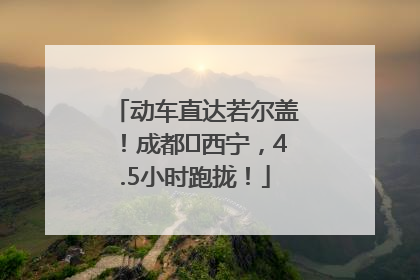 动车直达若尔盖！成都⇄西宁，4.5小时跑拢！