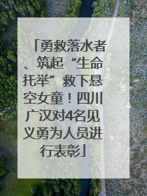 勇救落水者、筑起“生命托举”救下悬空女童！四川广汉对4名见义勇为人员进行表彰