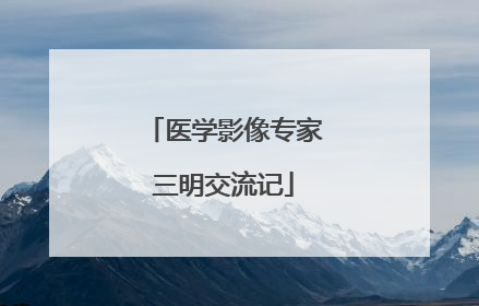 医学影像专家三明交流记