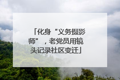 化身“义务摄影师”，老党员用镜头记录社区变迁