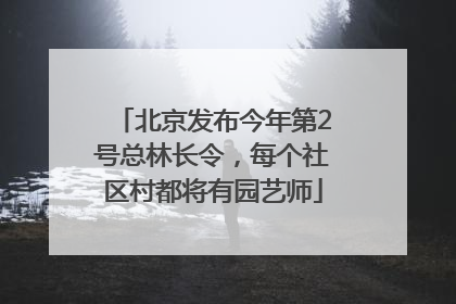 北京发布今年第2号总林长令，每个社区村都将有园艺师