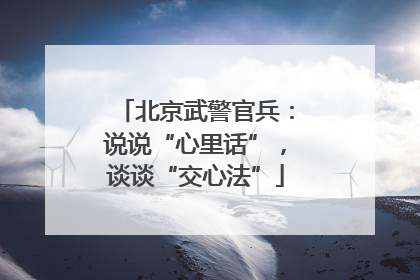 北京武警官兵：说说“心里话”，谈谈“交心法”