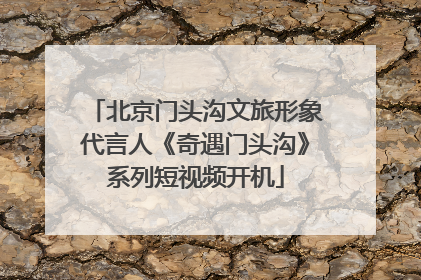 北京门头沟文旅形象代言人《奇遇门头沟》系列短视频开机