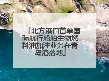 北方港口首单国际航行船舶生物燃料油加注业务在青岛港落地