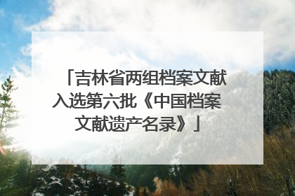 吉林省两组档案文献入选第六批《中国档案文献遗产名录》