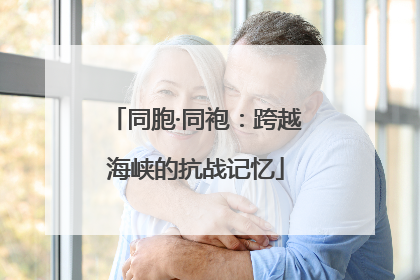 同胞·同袍：跨越海峡的抗战记忆