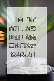 向“质”而升，聚势图强！湖南高速品牌建设再发力