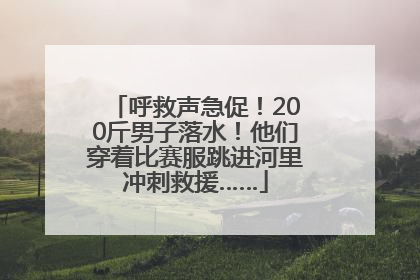呼救声急促！200斤男子落水！他们穿着比赛服跳进河里冲刺救援……