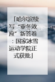 哈尔滨续写“亚冬效应”新答卷：国家冰雪运动学院正式获批