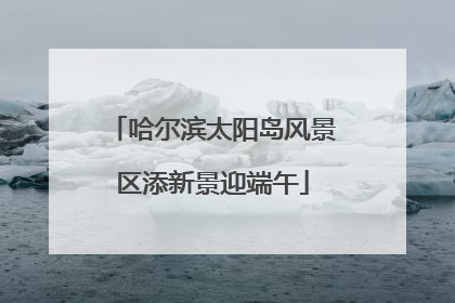 哈尔滨太阳岛风景区添新景迎端午