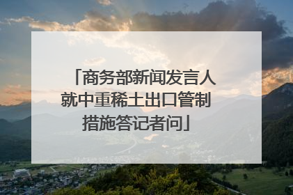 商务部新闻发言人就中重稀土出口管制措施答记者问
