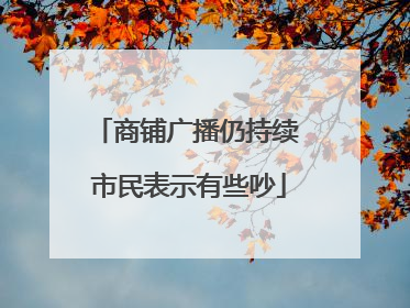 商铺广播仍持续 市民表示有些吵