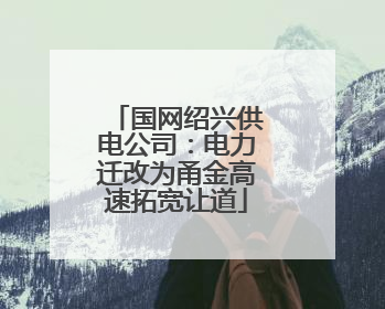 国网绍兴供电公司：电力迁改为甬金高速拓宽让道