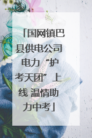 国网镇巴县供电公司 电力“护考天团”上线 温情助力中考