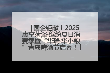 国企钜献！2025惠享菏泽·缤纷夏日消费季暨“华瑞·华小粮”青岛啤酒节启幕！