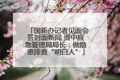 国新办记者见面会答封面新闻 资中应急管理局局长：做隐患排查“明白人”