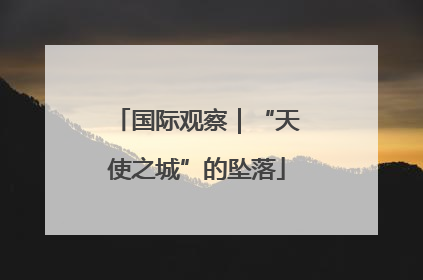 国际观察｜“天使之城”的坠落