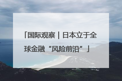 国际观察｜日本立于全球金融“风险前沿”