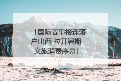 国际赛事接连落户山西 拉开暑期文旅消费序幕