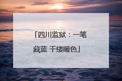 四川监狱：一笔藏蓝 千缕暖色