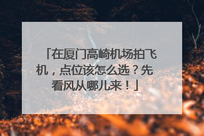 在厦门高崎机场拍飞机，点位该怎么选？先看风从哪儿来！