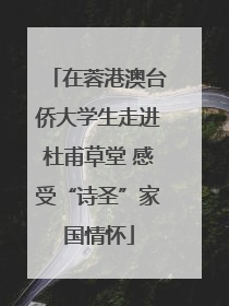 在蓉港澳台侨大学生走进杜甫草堂 感受“诗圣”家国情怀
