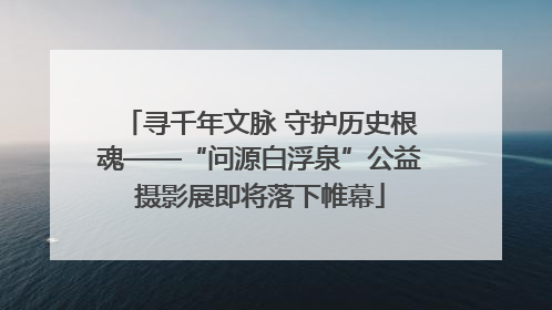 寻千年文脉 守护历史根魂——“问源白浮泉”公益摄影展即将落下帷幕