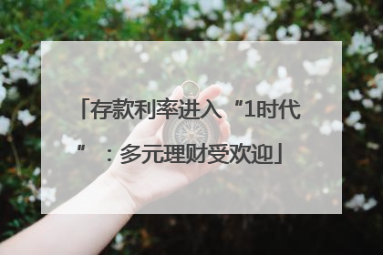 存款利率进入“1时代”：多元理财受欢迎