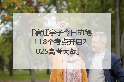 宿迁学子今日执笔！18个考点开启2025高考大战