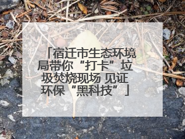 宿迁市生态环境局带你“打卡”垃圾焚烧现场 见证环保“黑科技”