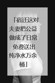宿迁这对夫妻把公益做成了日常 免费送出纯净水万余桶