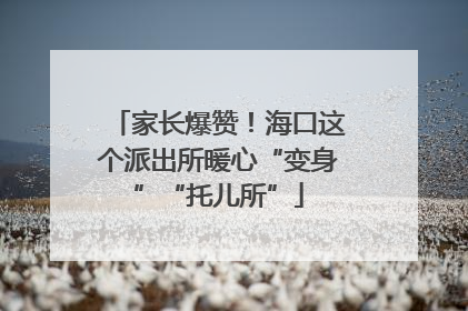 家长爆赞！海口这个派出所暖心“变身”“托儿所”