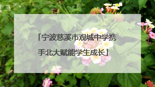 宁波慈溪市观城中学携手北大赋能学生成长