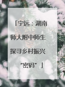 宁远：湖南师大附中师生探寻乡村振兴“密码”
