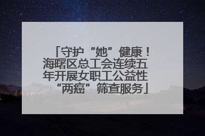 守护“她”健康！海曙区总工会连续五年开展女职工公益性“两癌”筛查服务