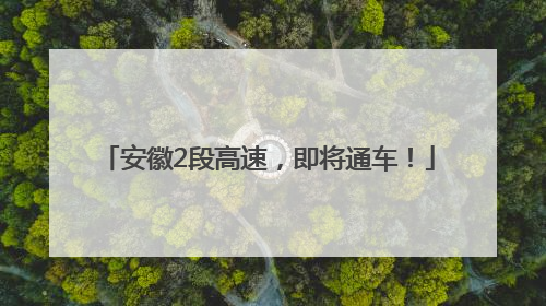 安徽2段高速，即将通车！