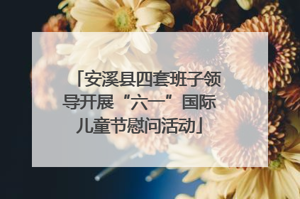 安溪县四套班子领导开展“六一”国际儿童节慰问活动