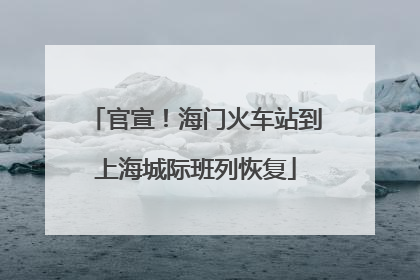 官宣！海门火车站到上海城际班列恢复