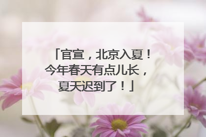 官宣，北京入夏！今年春天有点儿长，夏天迟到了！