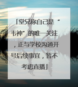 堂兄称自己是“韦神”的唯一关注，正与学校沟通开号后续事宜，暂不考虑直播