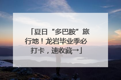 夏日“多巴胺”旅行地！龙岩毕业季必打卡，速收藏→