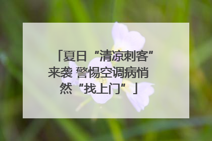 夏日“清凉刺客”来袭 警惕空调病悄然“找上门”