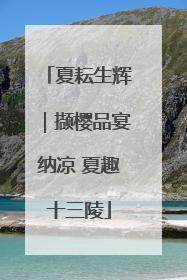 夏耘生辉｜撷樱品宴纳凉 夏趣十三陵