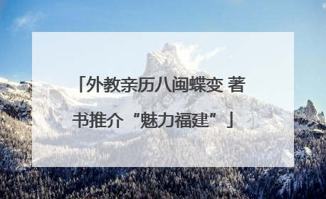 外教亲历八闽蝶变 著书推介“魅力福建”