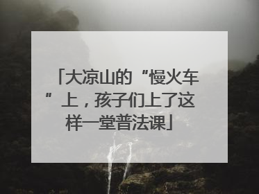 大凉山的“慢火车”上，孩子们上了这样一堂普法课