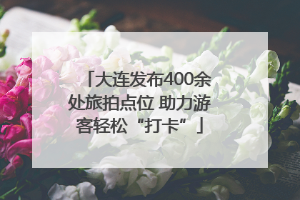 大连发布400余处旅拍点位 助力游客轻松“打卡”
